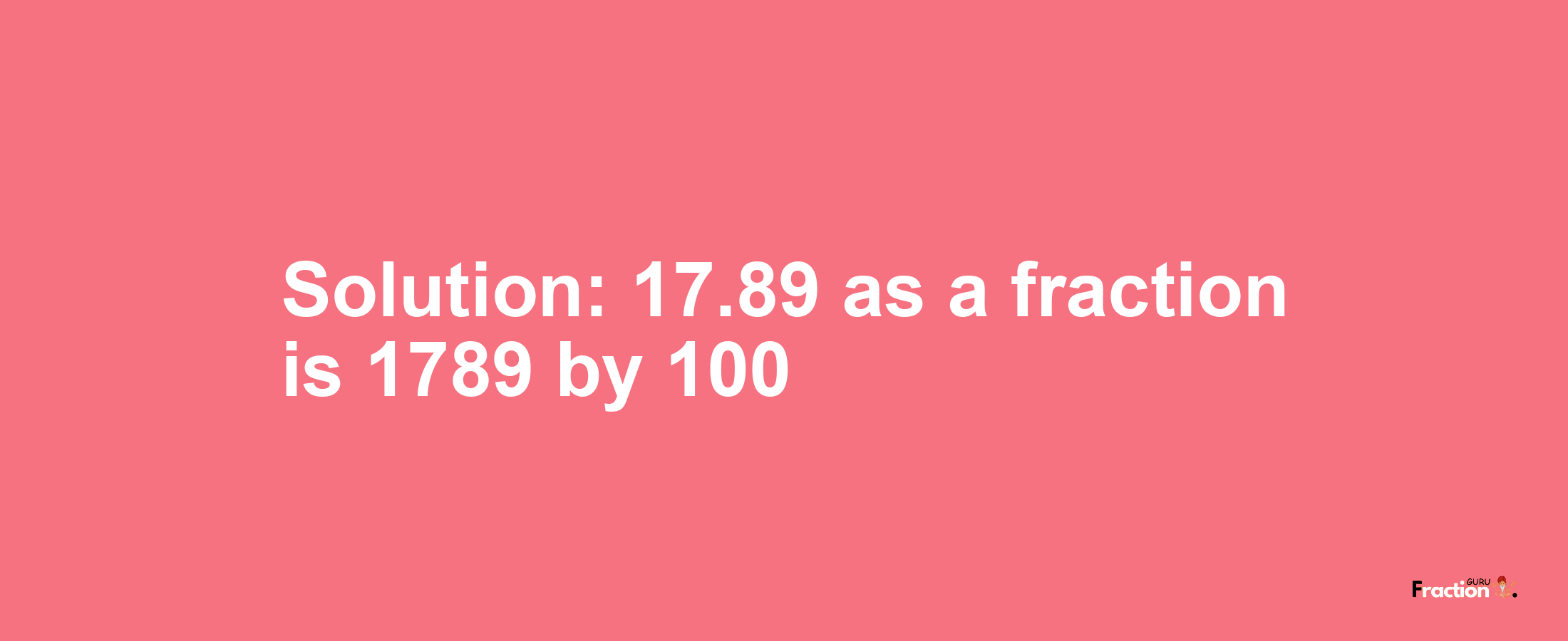 Solution:17.89 as a fraction is 1789/100